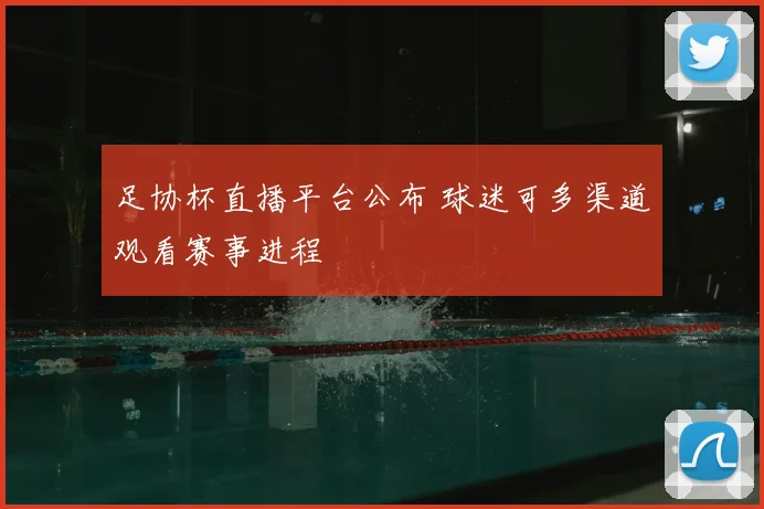 足协杯直播平台公布 球迷可多渠道观看赛事进程