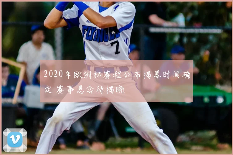 2020年欧洲杯赛程公布揭幕时间确定 赛事悬念待揭晓