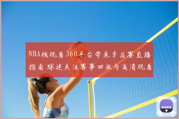 NBA线观看360平台带来季后赛直播指南 球迷关注赛事回放与高清观看体验