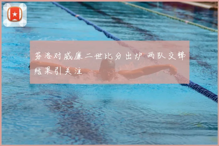 芬洛对威廉二世比分出炉 两队交锋结果引关注