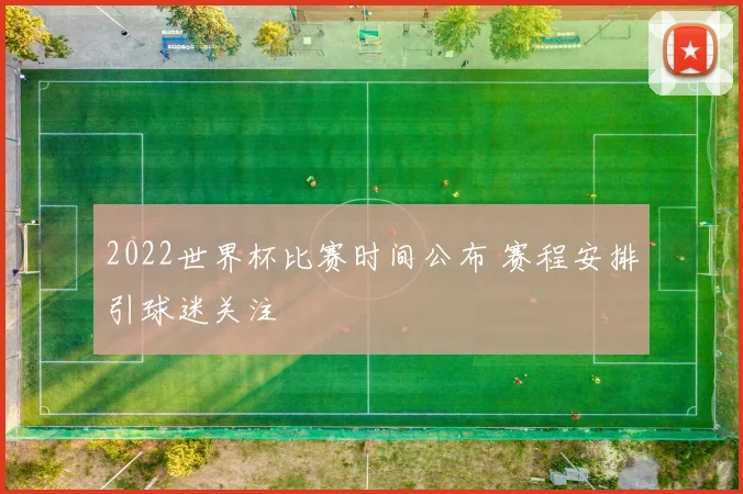 2022世界杯比赛时间公布 赛程安排引球迷关注