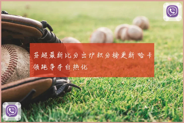 芬超最新比分出炉积分榜更新 哈卡领跑争夺白热化