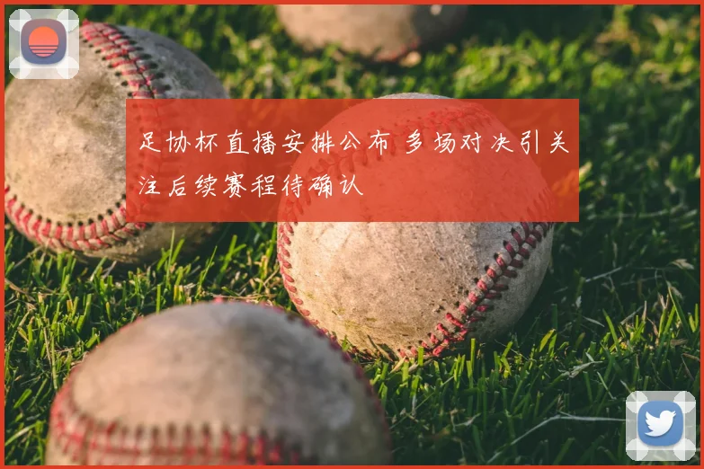 足协杯直播安排公布 多场对决引关注后续赛程待确认