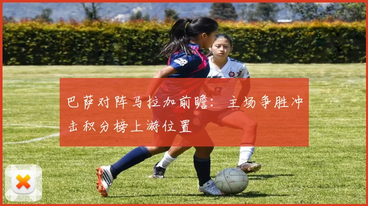 巴萨对阵马拉加前瞻：主场争胜冲击积分榜上游位置