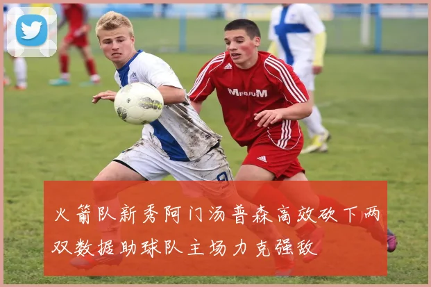 火箭队新秀阿门汤普森高效砍下两双数据助球队主场力克强敌