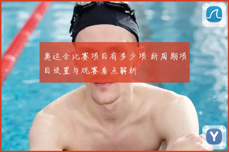 奥运会比赛项目有多少项 新周期项目设置与观赛看点解析