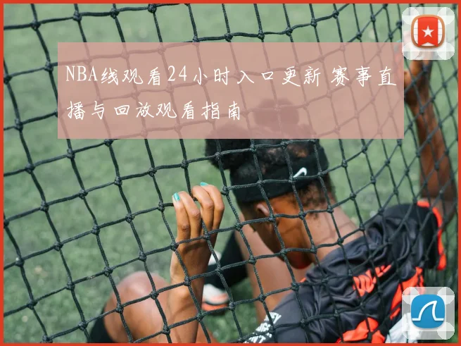 NBA线观看24小时入口更新 赛事直播与回放观看指南