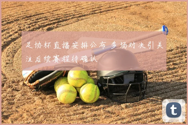 足协杯直播安排公布 多场对决引关注后续赛程待确认