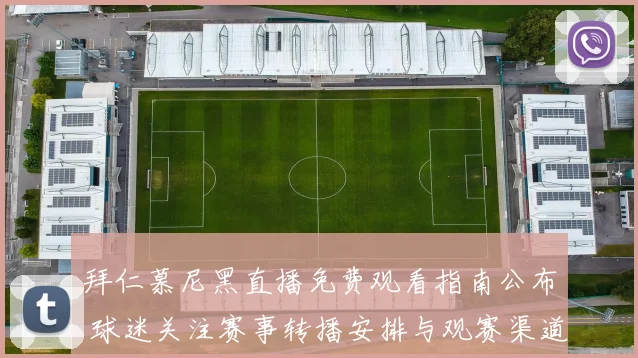 拜仁慕尼黑直播免费观看指南公布 球迷关注赛事转播安排与观赛渠道