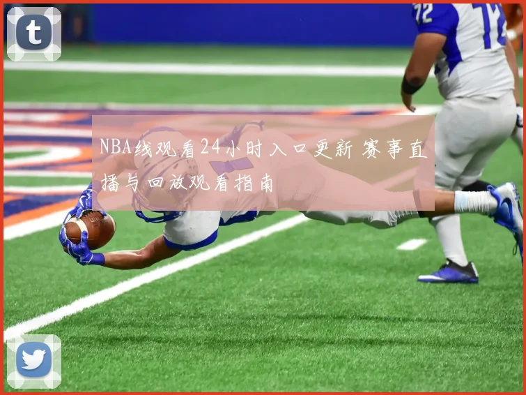 NBA线观看24小时入口更新 赛事直播与回放观看指南