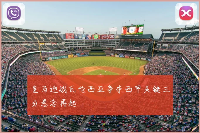 皇马迎战瓦伦西亚争夺西甲关键三分悬念再起