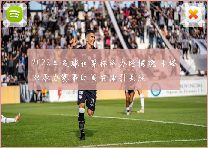2022年足球世界杯举办地揭晓 卡塔尔承办赛事时间安排引关注