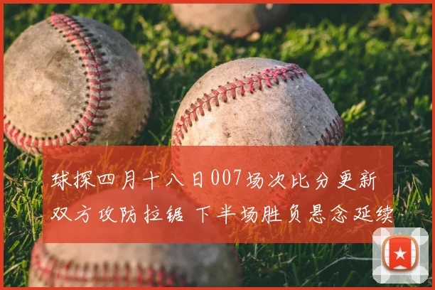 球探四月十八日007场次比分更新 双方攻防拉锯 下半场胜负悬念延续