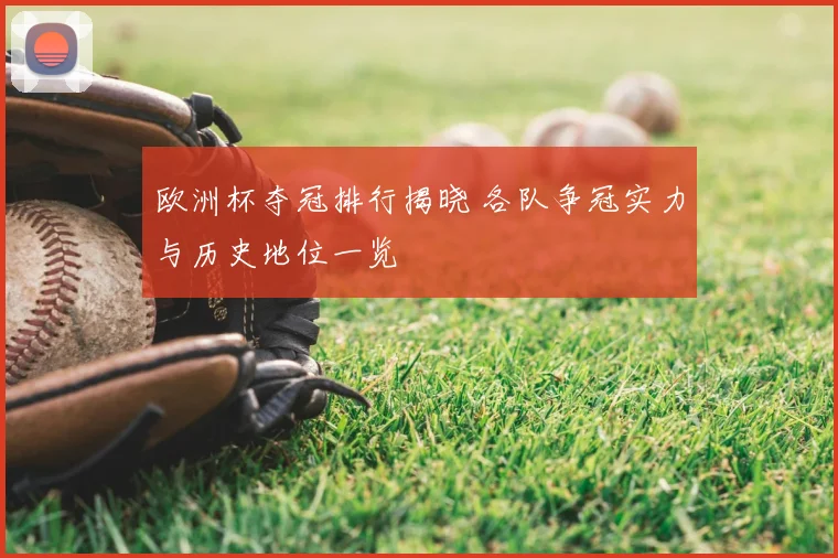 欧洲杯夺冠排行揭晓 各队争冠实力与历史地位一览