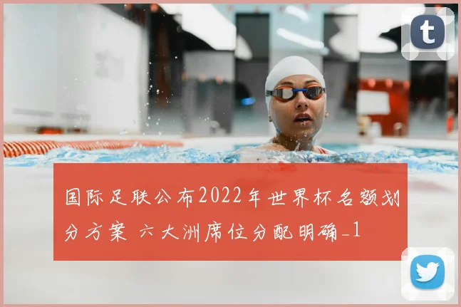 国际足联公布2022年世界杯名额划分方案 六大洲席位分配明确_1