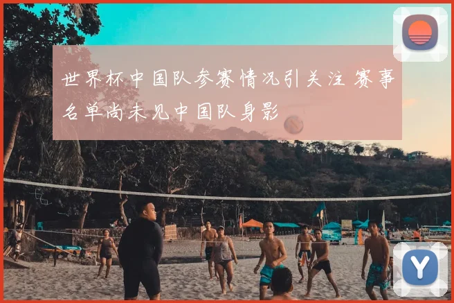 世界杯中国队参赛情况引关注 赛事名单尚未见中国队身影