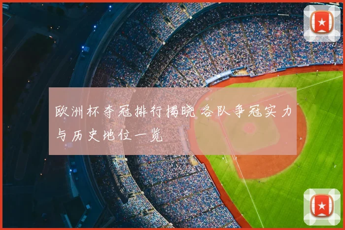 欧洲杯夺冠排行揭晓 各队争冠实力与历史地位一览