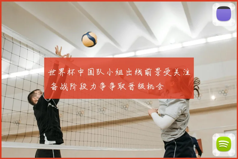 世界杯中国队小组出线前景受关注 备战阶段力争争取晋级机会